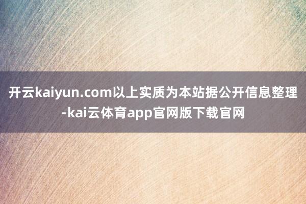 开云kaiyun.com以上实质为本站据公开信息整理-kai云体育app官网版下载官网