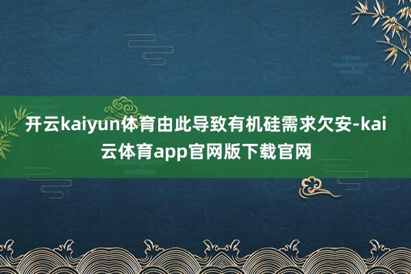 开云kaiyun体育由此导致有机硅需求欠安-kai云体育app官网版下载官网