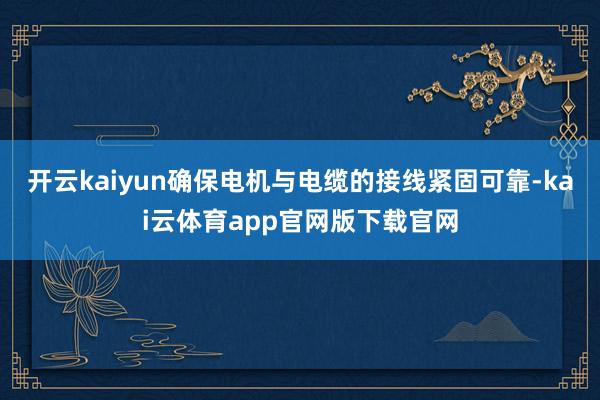 开云kaiyun确保电机与电缆的接线紧固可靠-kai云体育app官网版下载官网