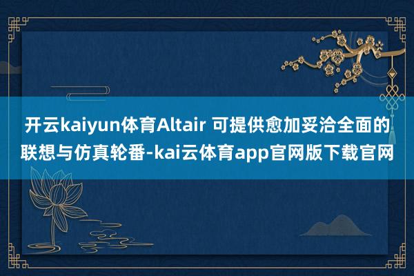 开云kaiyun体育Altair 可提供愈加妥洽全面的联想与仿真轮番-kai云体育app官网版下载官网