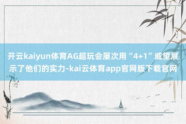 开云kaiyun体育AG超玩会屡次用“4+1”威望展示了他们的实力-kai云体育app官网版下载官网