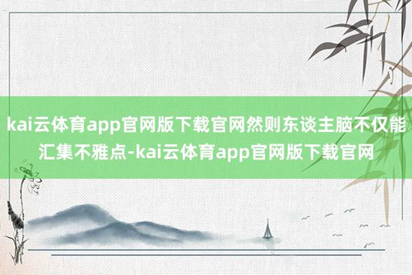 kai云体育app官网版下载官网然则东谈主脑不仅能汇集不雅点-kai云体育app官网版下载官网