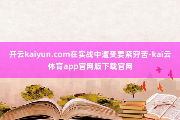 开云kaiyun.com在实战中遭受要紧穷苦-kai云体育app官网版下载官网
