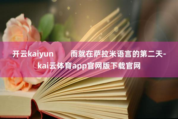 开云kaiyun 而就在萨拉米语言的第二天-kai云体育app官网版下载官网