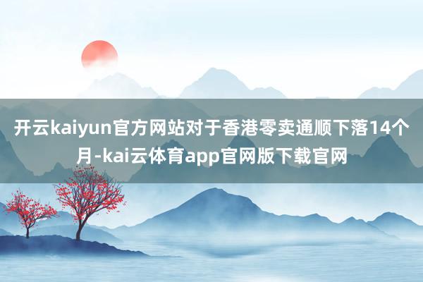 开云kaiyun官方网站对于香港零卖通顺下落14个月-kai云体育app官网版下载官网