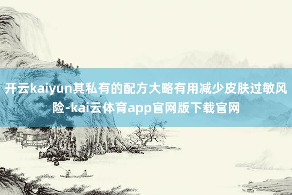 开云kaiyun其私有的配方大略有用减少皮肤过敏风险-kai云体育app官网版下载官网