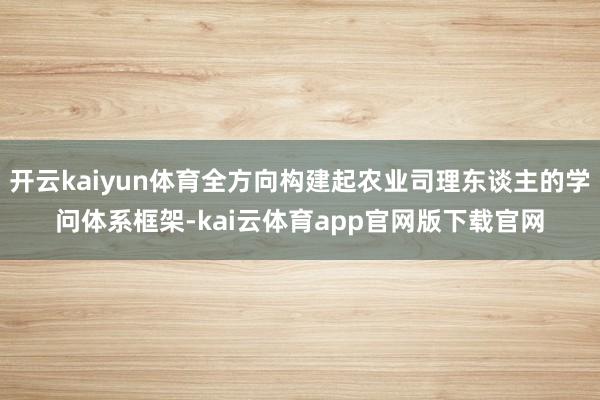 开云kaiyun体育全方向构建起农业司理东谈主的学问体系框架-kai云体育app官网版下载官网