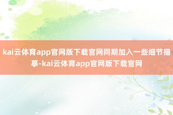 kai云体育app官网版下载官网同期加入一些细节描摹-kai云体育app官网版下载官网