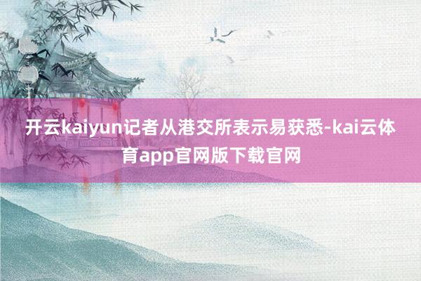 开云kaiyun　　记者从港交所表示易获悉-kai云体育app官网版下载官网