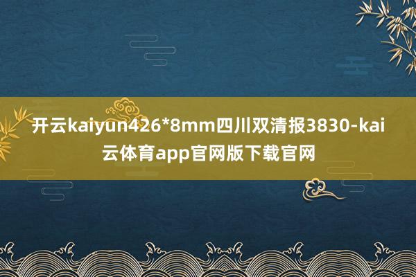 开云kaiyun426*8mm四川双清报3830-kai云体育app官网版下载官网