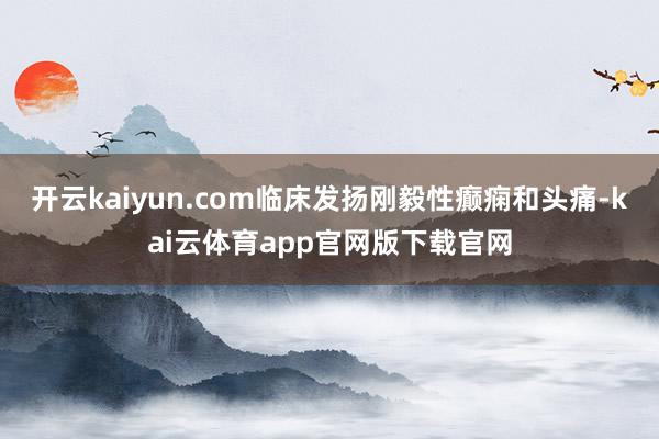 开云kaiyun.com临床发扬刚毅性癫痫和头痛-kai云体育app官网版下载官网