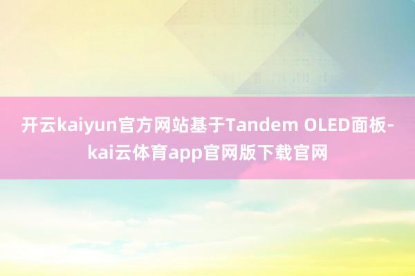 开云kaiyun官方网站基于Tandem OLED面板-kai云体育app官网版下载官网