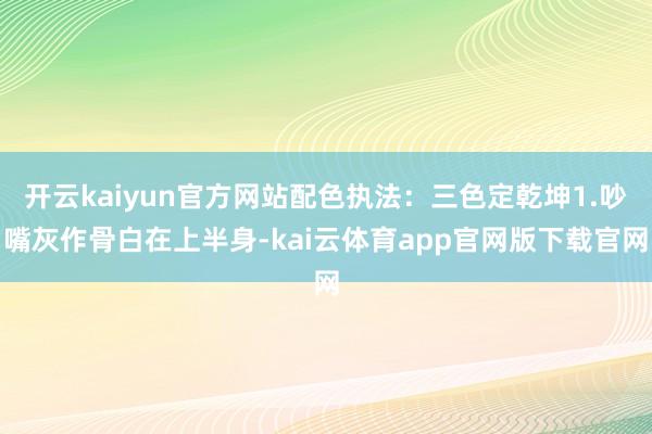 开云kaiyun官方网站配色执法：三色定乾坤1.吵嘴灰作骨白在上半身-kai云体育app官网版下载官网