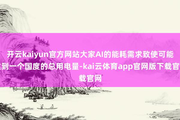 开云kaiyun官方网站大家AI的能耗需求致使可能达到一个国度的总用电量-kai云体育app官网版下载官网