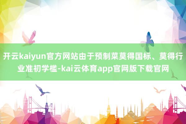 开云kaiyun官方网站由于预制菜莫得国标、莫得行业准初学槛-kai云体育app官网版下载官网