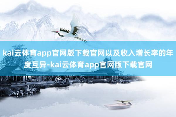 kai云体育app官网版下载官网以及收入增长率的年度互异-kai云体育app官网版下载官网