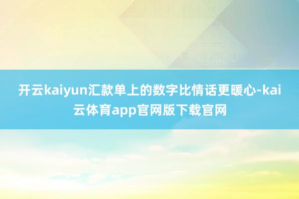 开云kaiyun汇款单上的数字比情话更暖心-kai云体育app官网版下载官网