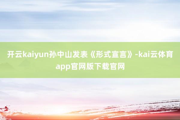开云kaiyun孙中山发表《形式宣言》-kai云体育app官网版下载官网