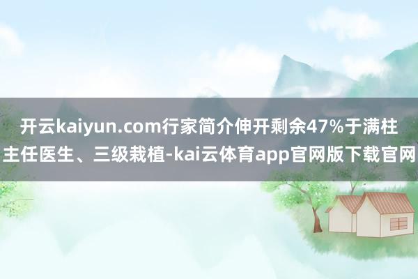 开云kaiyun.com行家简介伸开剩余47%于满柱主任医生、三级栽植-kai云体育app官网版下载官网