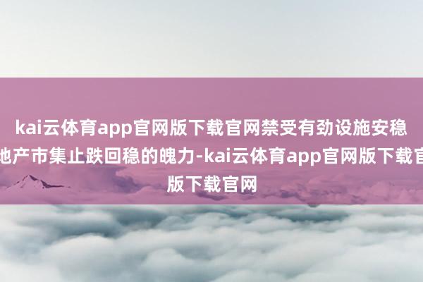 kai云体育app官网版下载官网禁受有劲设施安稳房地产市集止跌回稳的魄力-kai云体育app官网版下载官网