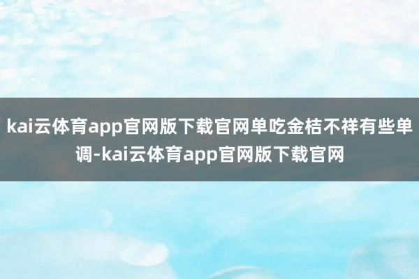 kai云体育app官网版下载官网单吃金桔不祥有些单调-kai云体育app官网版下载官网