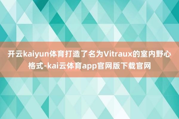 开云kaiyun体育打造了名为Vitraux的室内野心格式-kai云体育app官网版下载官网