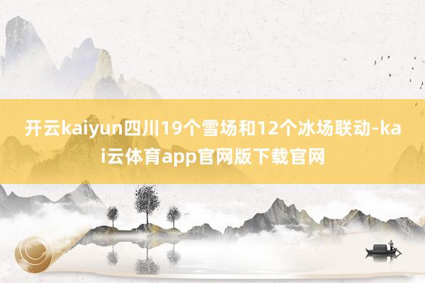 开云kaiyun四川19个雪场和12个冰场联动-kai云体育app官网版下载官网